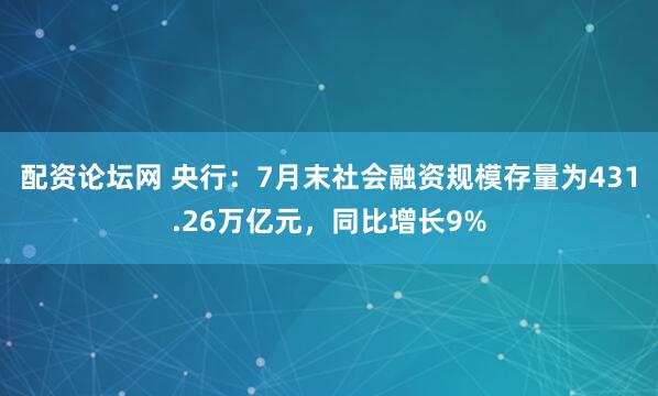 配资论坛网 央行：7月末社会融资规模存量为431.26万亿元，同比增长9%