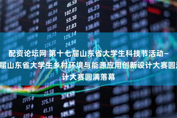 配资论坛网 第十七届山东省大学生科技节活动——第五届山东省大学生乡村环境与能源应用创新设计大赛圆满落幕